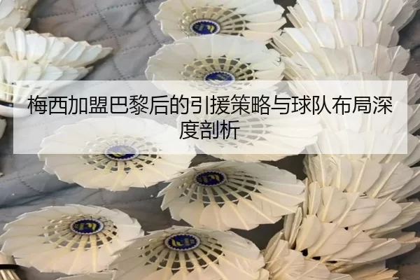 梅西加盟巴黎后的引援策略与球队布局深度剖析
