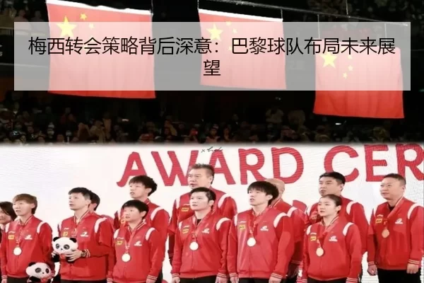 梅西转会策略背后深意：巴黎球队布局未来展望