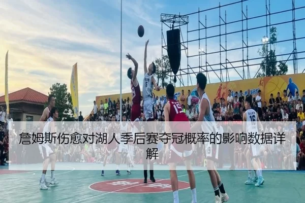 詹姆斯伤愈对湖人季后赛夺冠概率的影响数据详解